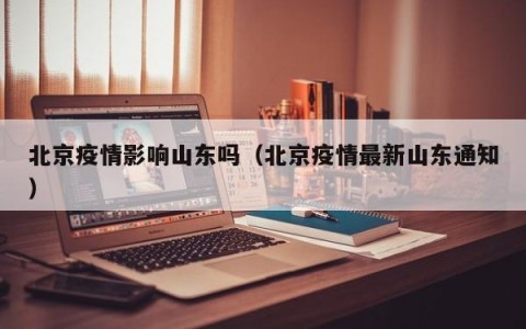 北京疫情影响山东吗（北京疫情最新山东通知）